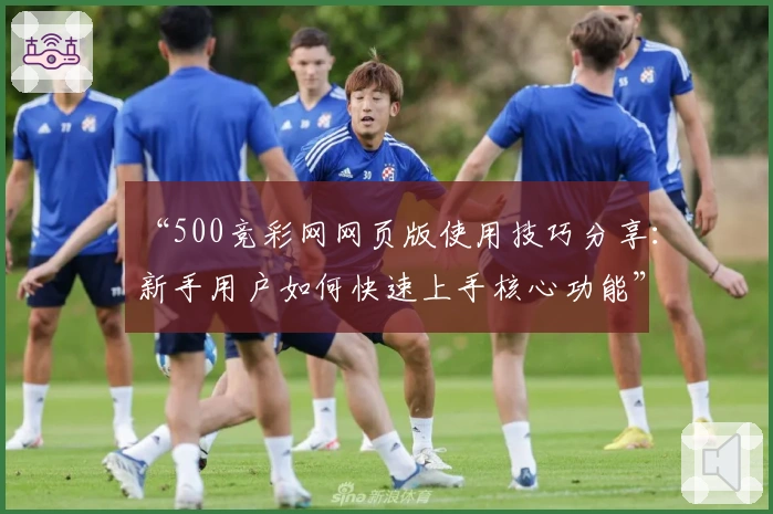 “500竞彩网网页版使用技巧分享：新手用户如何快速上手核心功能”