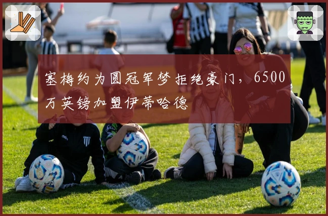 塞梅约为圆冠军梦拒绝豪门，6500万英镑加盟伊蒂哈德