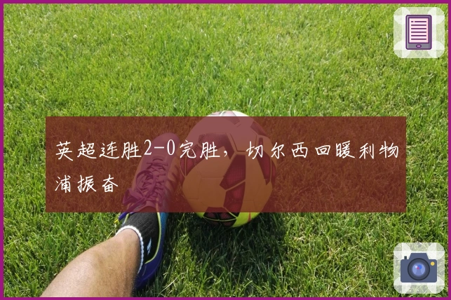 英超连胜2-0完胜，切尔西回暖利物浦振奋