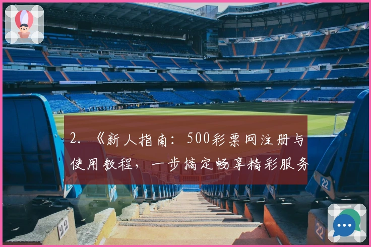 2. 《新人指南：500彩票网注册与使用教程，一步搞定畅享精彩服务》