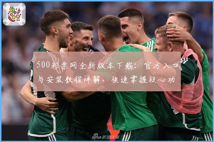 500彩票网全新版本下载：官方入口与安装教程详解，快速掌握核心功能亮点