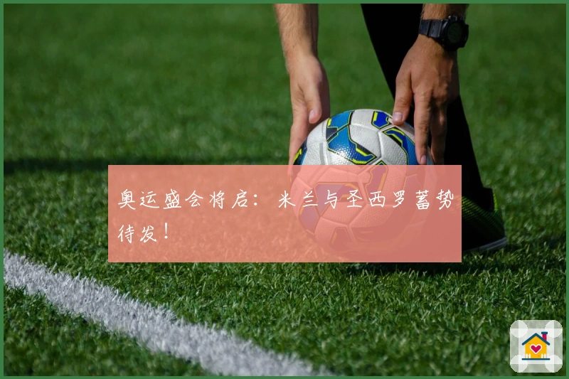 奥运盛会将启：米兰与圣西罗蓄势待发！