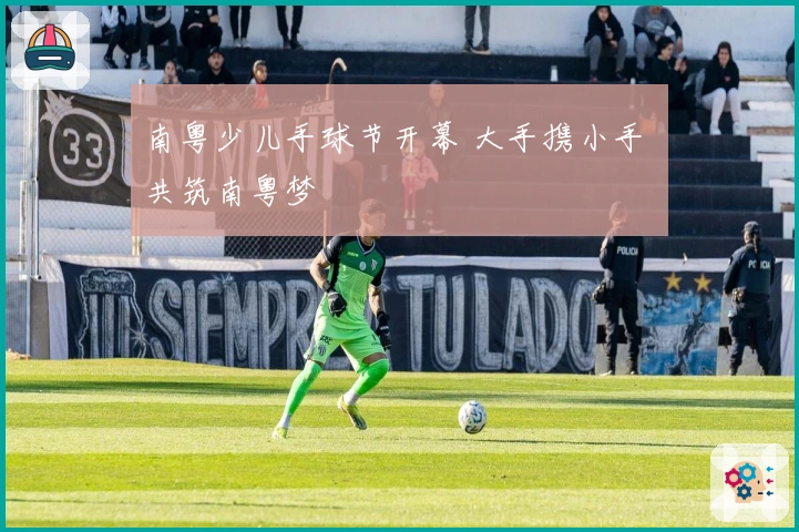 南粤少儿手球节开幕 大手携小手 共筑南粤梦