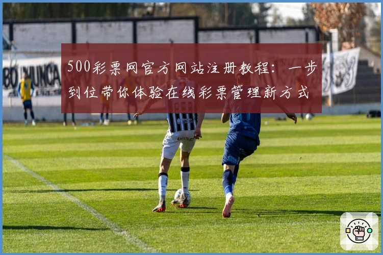 500彩票网官方网站注册教程：一步到位带你体验在线彩票管理新方式
