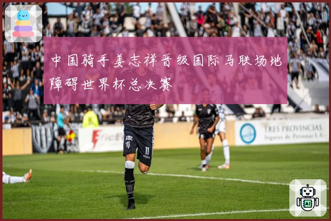 中国骑手姜志祥晋级国际马联场地障碍世界杯总决赛