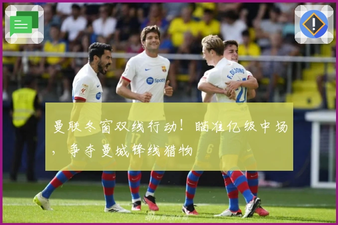 曼联冬窗双线行动！瞄准亿级中场，争夺曼城锋线猎物