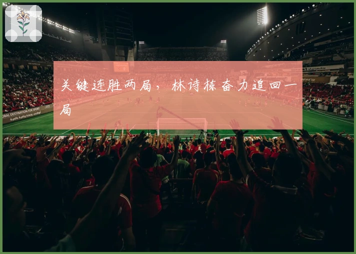 关键连胜两局，林诗栋奋力追回一局