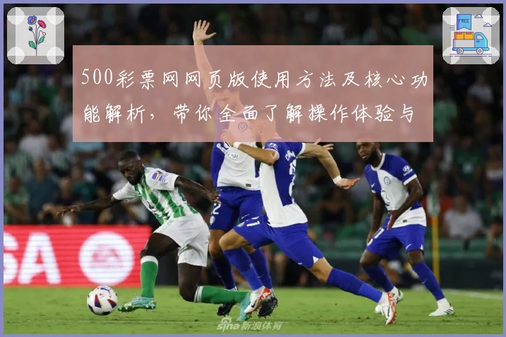 500彩票网网页版使用方法及核心功能解析，带你全面了解操作体验与实用技巧分享