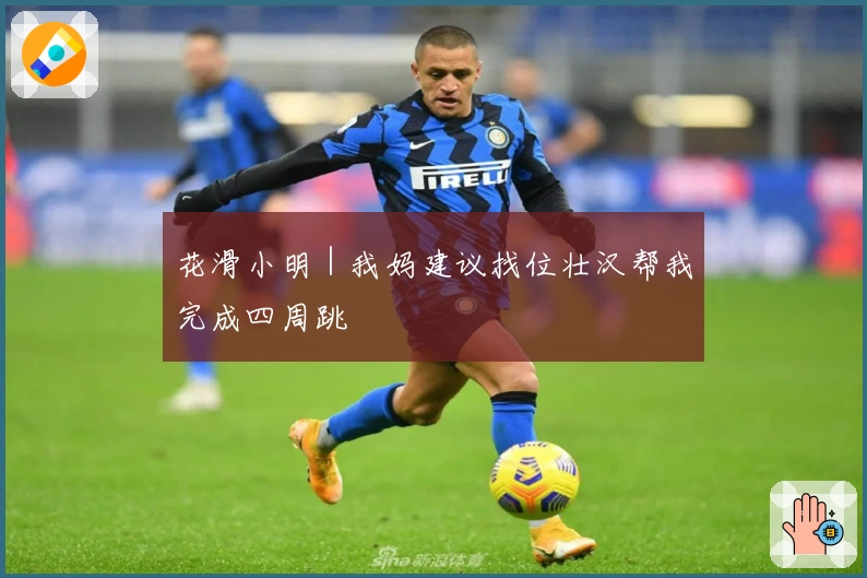 花滑小明｜我妈建议找位壮汉帮我完成四周跳