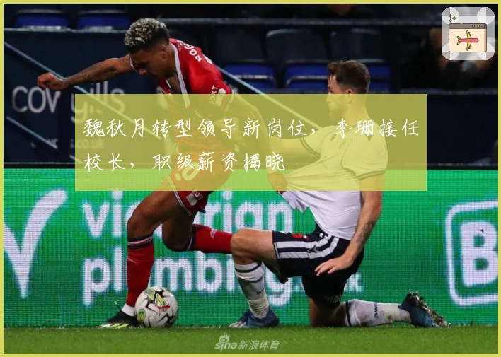 魏秋月转型领导新岗位，李珊接任校长，职级薪资揭晓