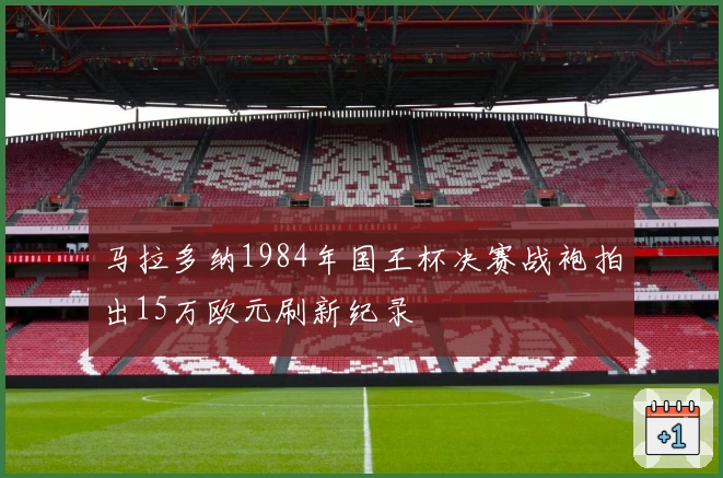 马拉多纳1984年国王杯决赛战袍拍出15万欧元刷新纪录