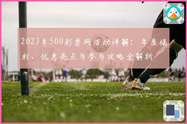 2023年500彩票网活动详解：年度福利、优惠亮点与参与攻略全解析