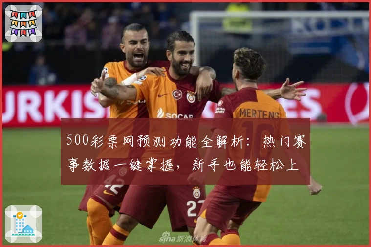 500彩票网预测功能全解析：热门赛事数据一键掌握，新手也能轻松上手