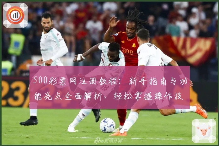500彩票网注册教程：新手指南与功能亮点全面解析，轻松掌握操作技巧
