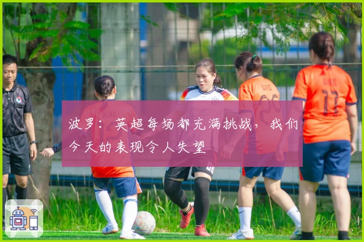 波罗：英超每场都充满挑战，我们今天的表现令人失望