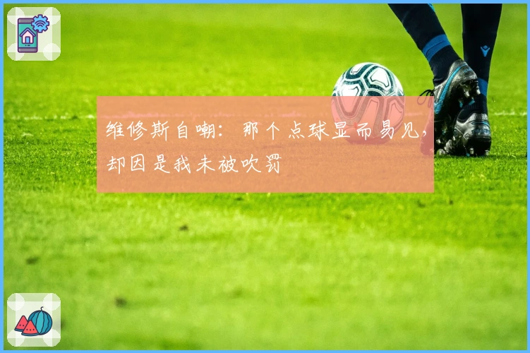 维修斯自嘲：那个点球显而易见，却因是我未被吹罚