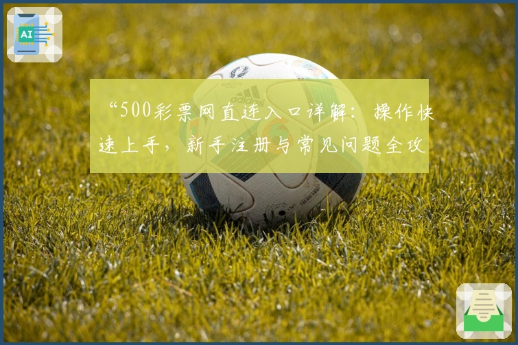 “500彩票网直连入口详解：操作快速上手，新手注册与常见问题全攻略”