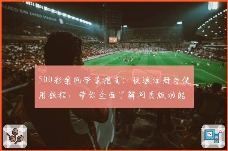500彩票网登录指南：快速注册与使用教程，带你全面了解网页版功能亮点