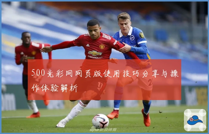 500竞彩网网页版使用技巧分享与操作体验解析