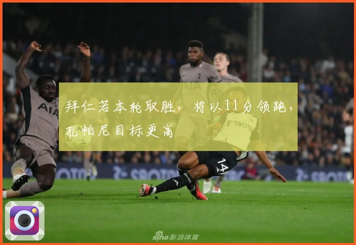 拜仁若本轮取胜，将以11分领跑，孔帕尼目标更高