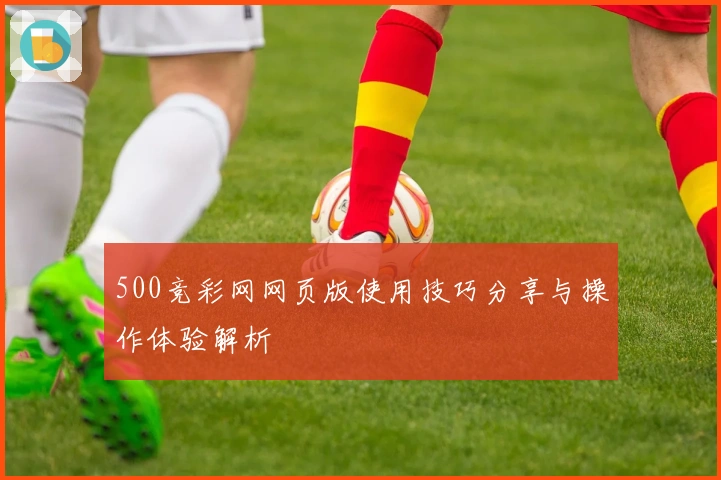 500竞彩网网页版使用技巧分享与操作体验解析