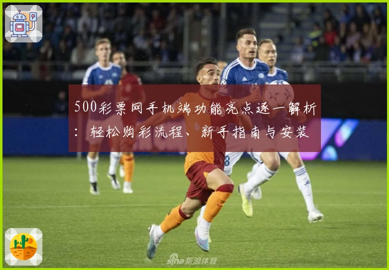 500彩票网手机端功能亮点逐一解析：轻松购彩流程、新手指南与安装教程详解