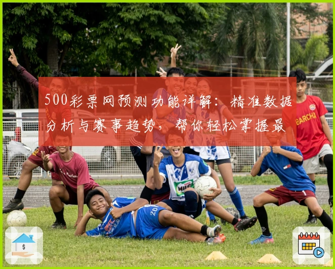 500彩票网预测功能详解：精准数据分析与赛事趋势，帮你轻松掌握最新动态