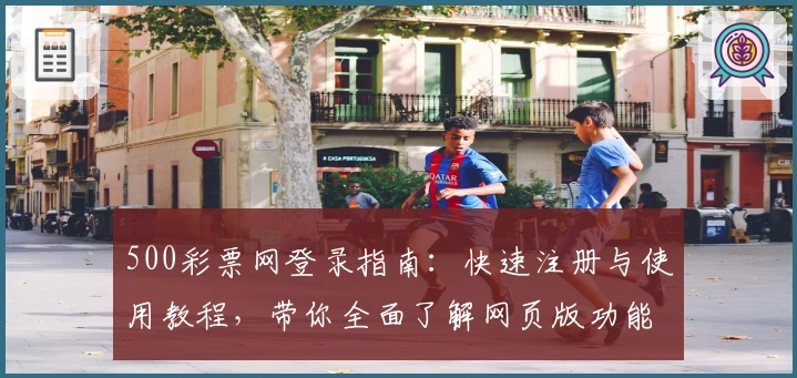 500彩票网登录指南：快速注册与使用教程，带你全面了解网页版功能亮点