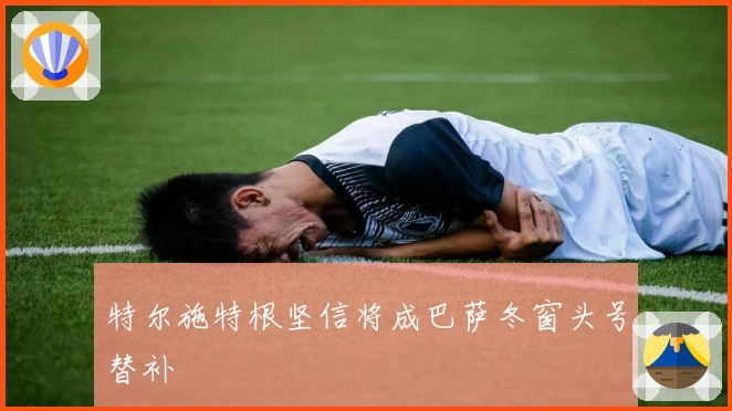 特尔施特根坚信将成巴萨冬窗头号替补