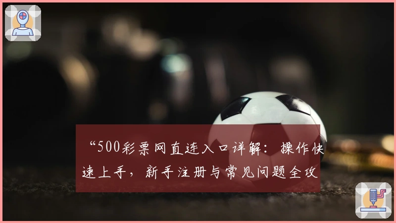 “500彩票网直连入口详解：操作快速上手，新手注册与常见问题全攻略”