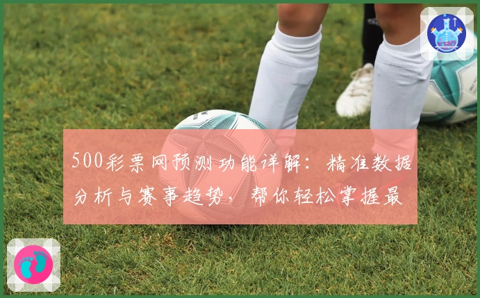 500彩票网预测功能详解：精准数据分析与赛事趋势，帮你轻松掌握最新动态